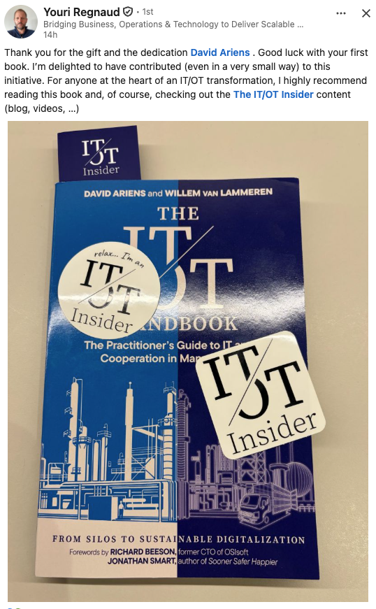 LinkedIn post from Youri Regnaud: "Thank you for the gift and the dedication David Ariens. Good luck with your first book. I'm delighted to have contributed (even in a very small way) to this initiative. For anyone at the heart of an IT/OT transformation, I highly recommend reading this book and, of course, checking out The IT/OT Insider content (blog, videos, …)"